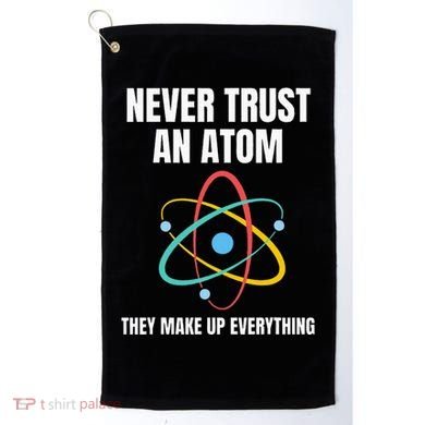 Never Trust An Atom They Make Up Everything Science Teacher Golf Towel