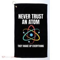 Never Trust An Atom They Make Up Everything Science Teacher Golf Towel thumb 0