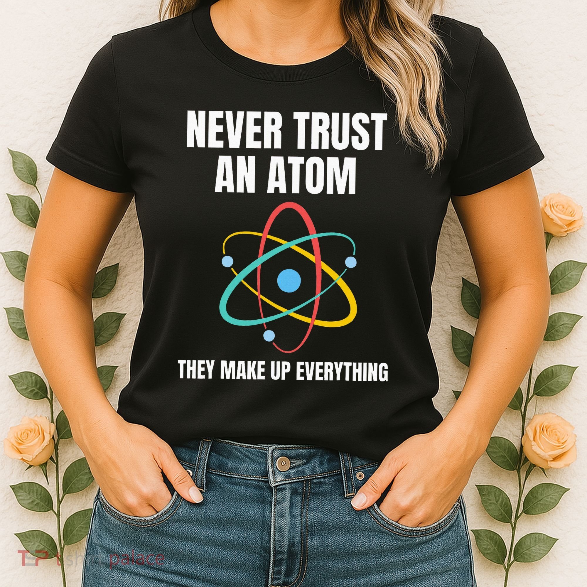 Never Trust An Atom They Make Up Everything Science Teacher Women's T-Shirt
