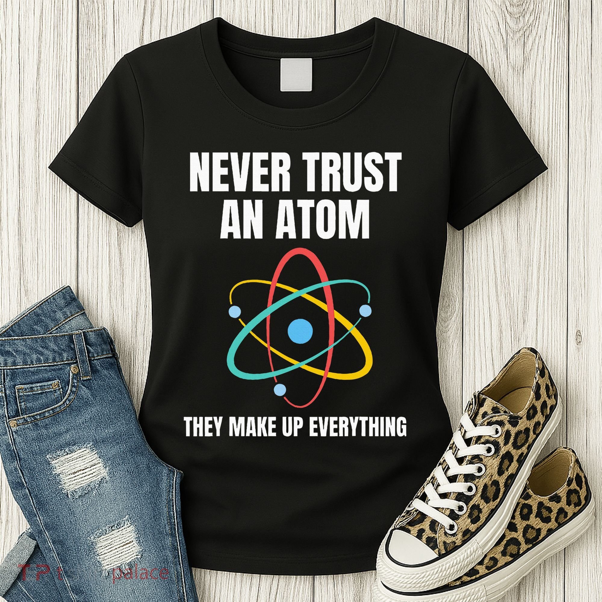 Never Trust An Atom They Make Up Everything Science Teacher Women's T-Shirt