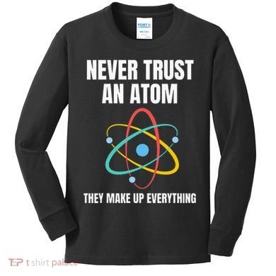 Never Trust An Atom They Make Up Everything Science Teacher Kids Long Sleeve Shirt