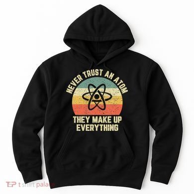 Never Trust an Atom Science Funny Love Science Teacher Hoodie