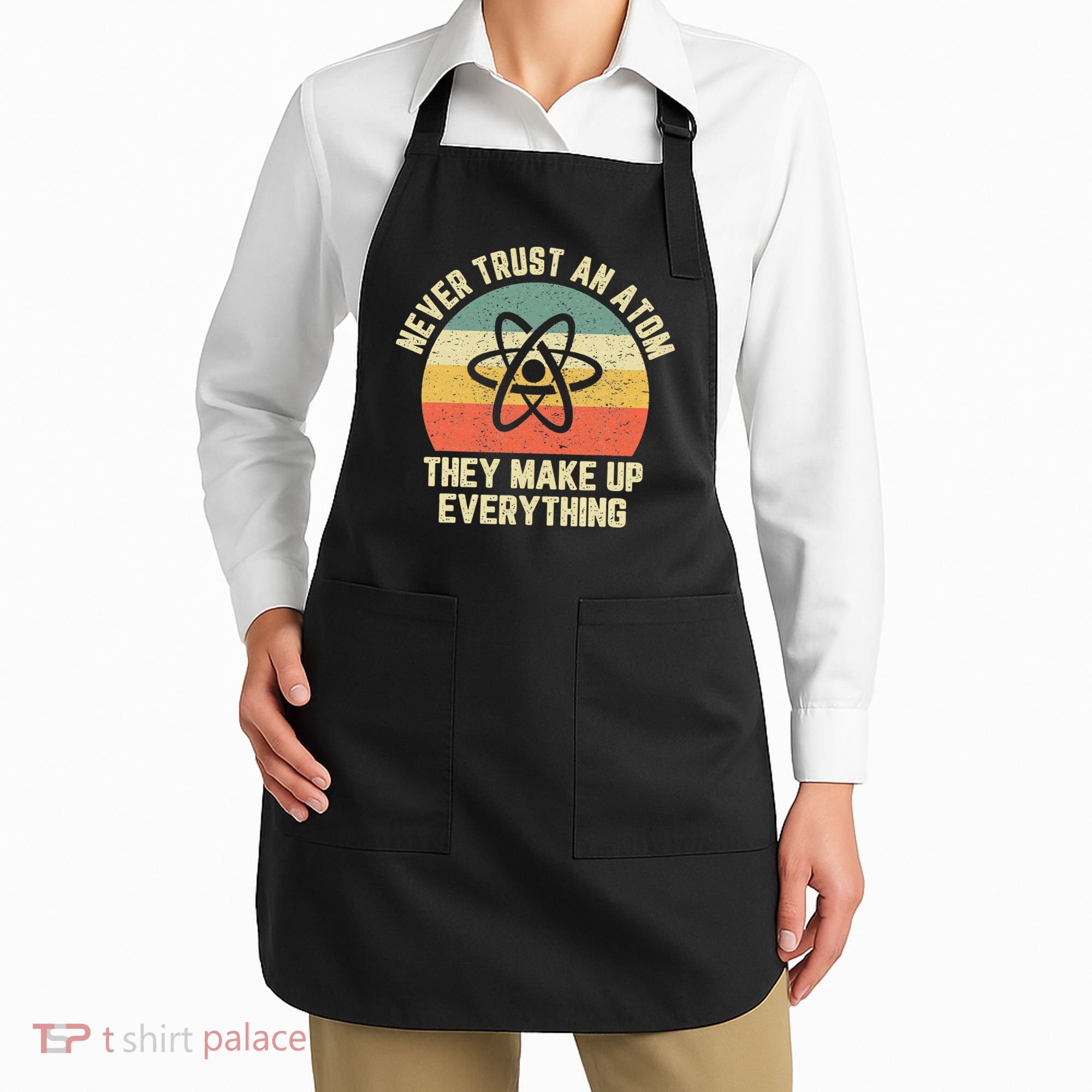 Never Trust an Atom Science Funny Love Science Teacher Apron