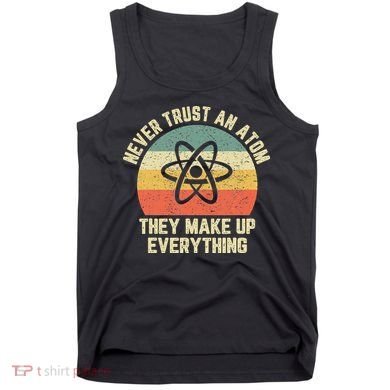 Never Trust an Atom Science Funny Love Science Teacher Tank Top