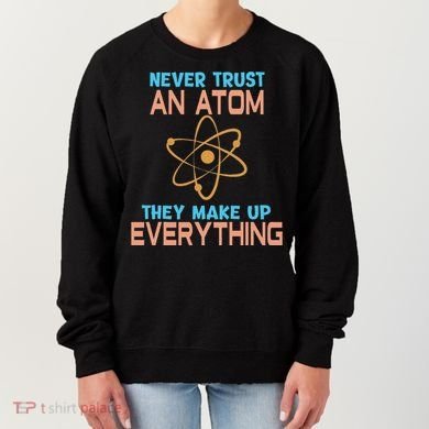 Never Trust An Atom They Make Up Everything Sci Gift Women's Sweatshirt