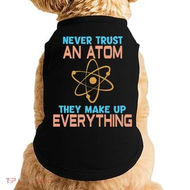 Never Trust An Atom They Make Up Everything Sci Gift Doggie Tank