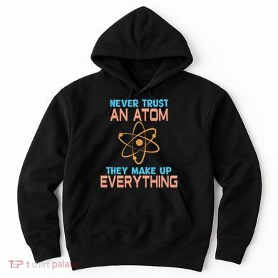 Never Trust An Atom They Make Up Everything Sci Gift Hoodie
