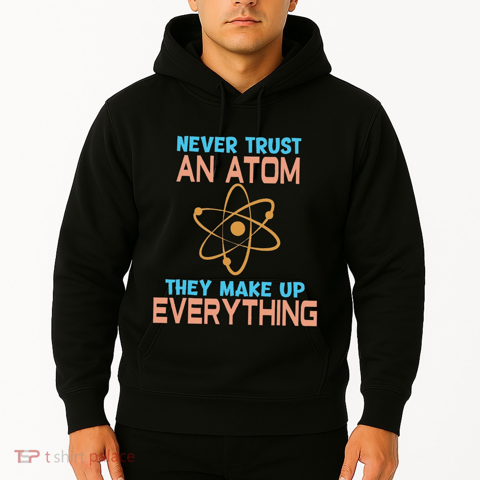 Never Trust An Atom They Make Up Everything Sci Gift Hoodie