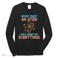 Never Trust An Atom They Make Up Everything Sci Gift Long Sleeve Shirt thumb 0