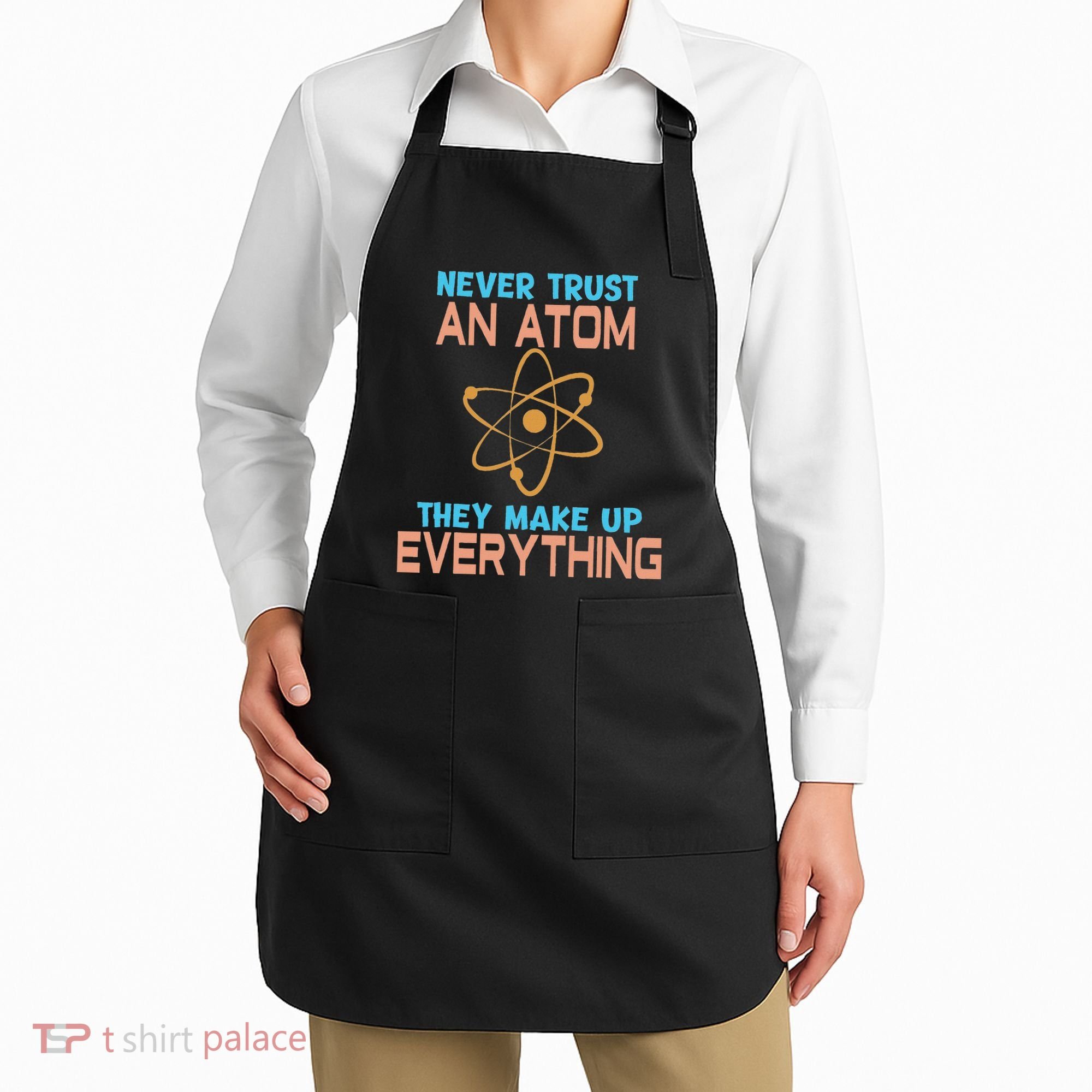 Never Trust An Atom They Make Up Everything Sci Gift Apron
