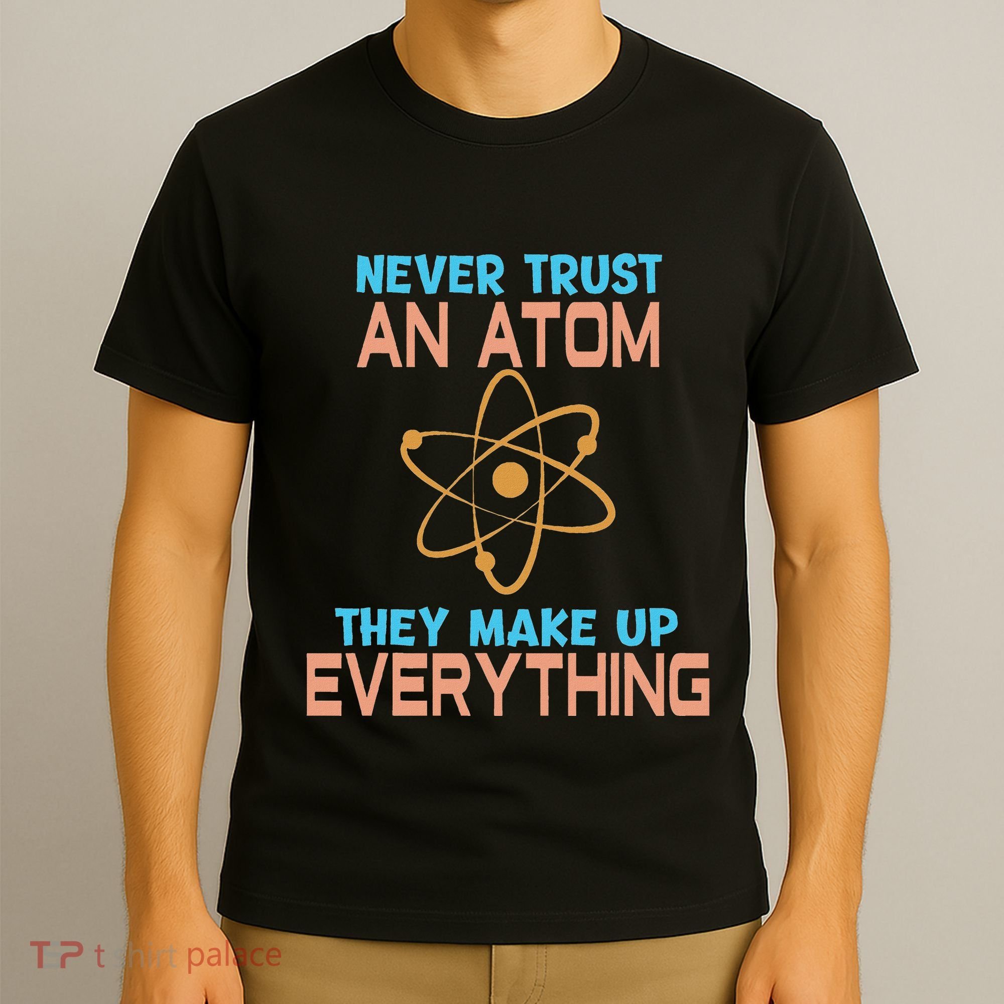 Never Trust An Atom They Make Up Everything Sci Gift T-Shirt