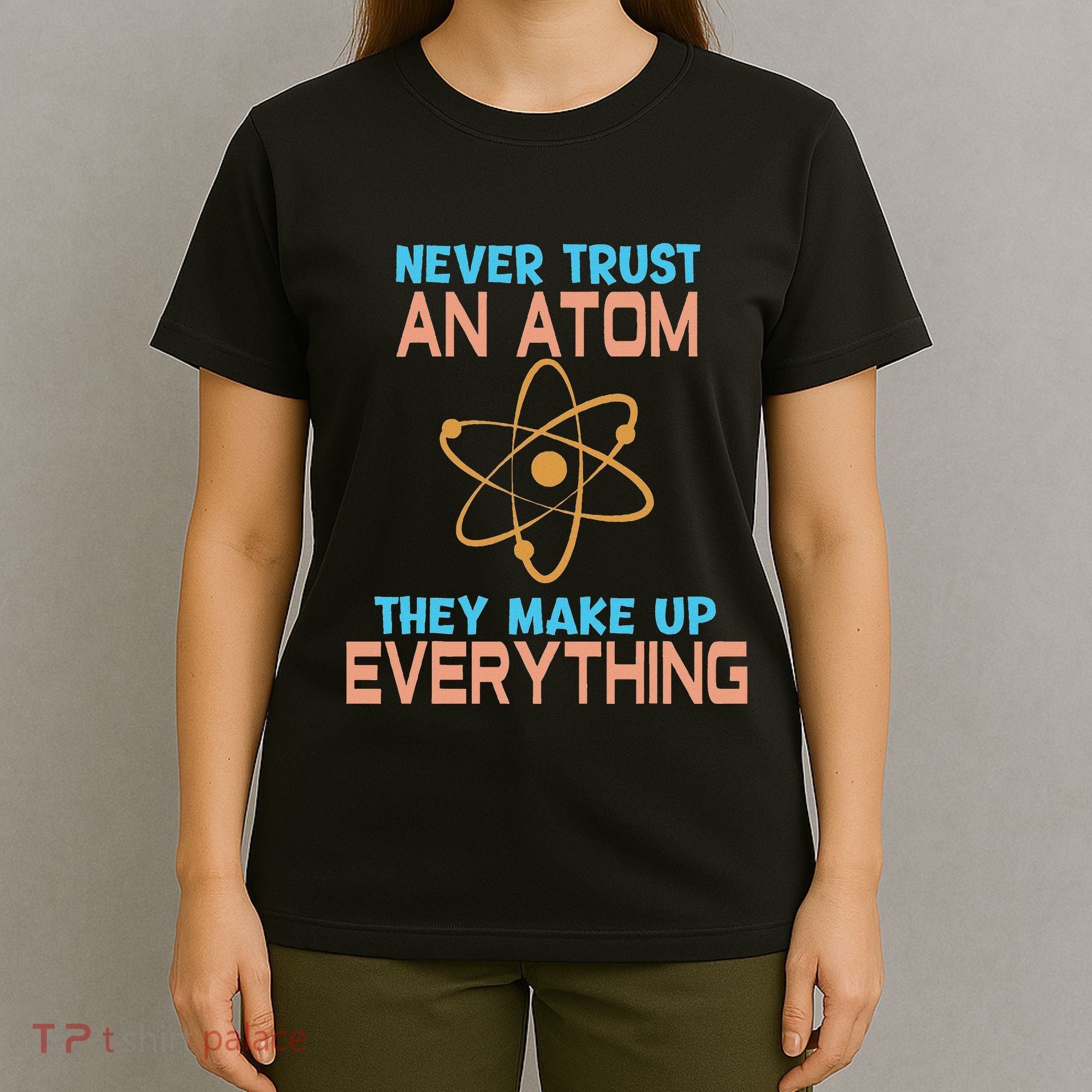 Never Trust An Atom They Make Up Everything Sci Gift T-Shirt