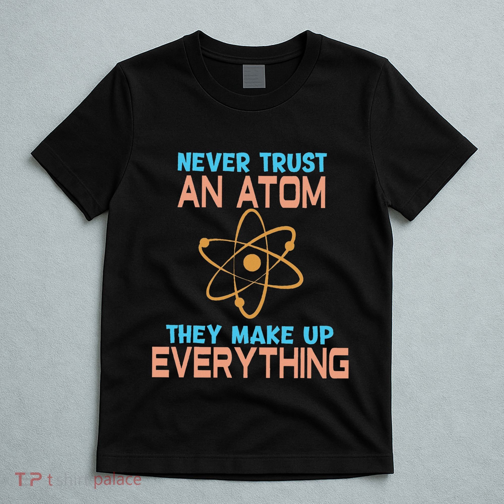 Never Trust An Atom They Make Up Everything Sci Gift T-Shirt