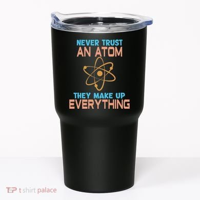 Never Trust An Atom They Make Up Everything Sci Gift Tumbler