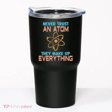 Never Trust An Atom They Make Up Everything Sci Gift Tumbler