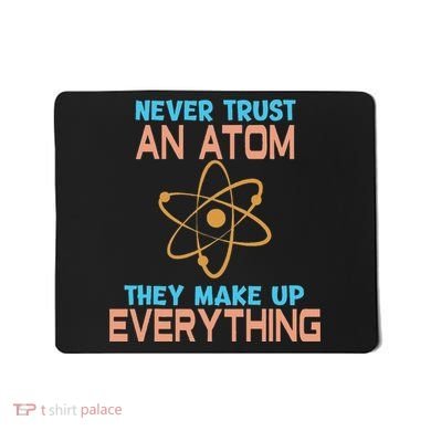 Never Trust An Atom They Make Up Everything Sci Gift Mousepad