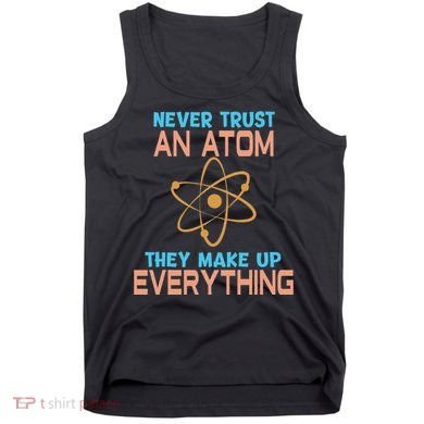 Never Trust An Atom They Make Up Everything Sci Gift Tank Top