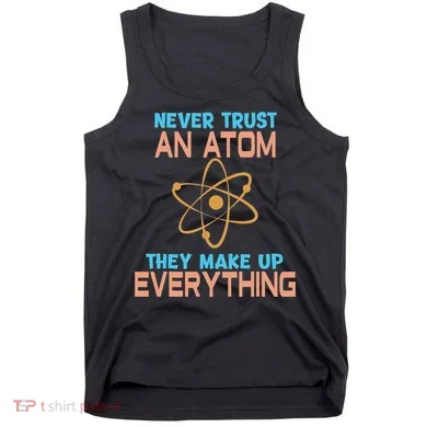 Never Trust An Atom They Make Up Everything Sci Gift Tank Top