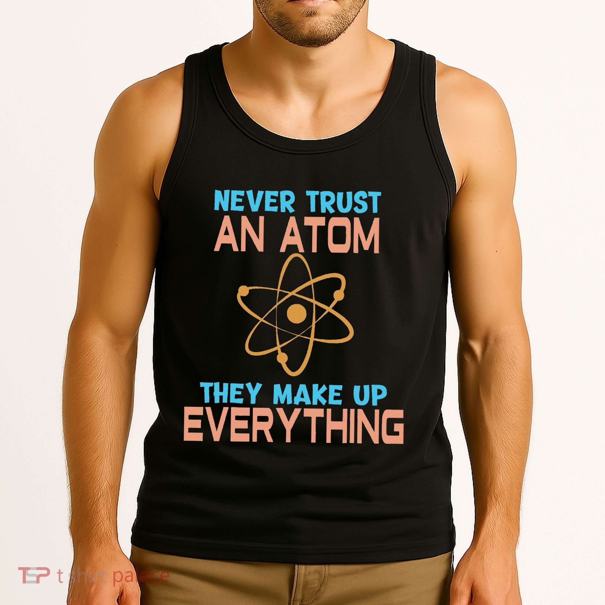 Never Trust An Atom They Make Up Everything Sci Gift Tank Top