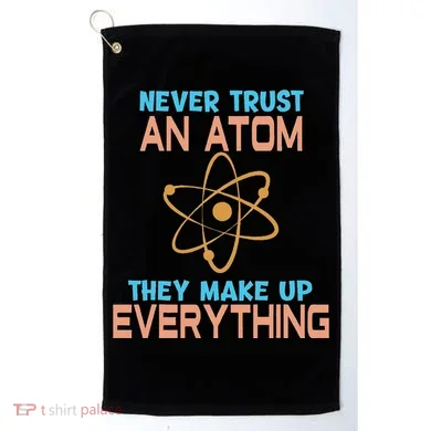 Never Trust An Atom They Make Up Everything Sci Gift Golf Towel