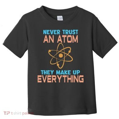 Never Trust An Atom They Make Up Everything Sci Gift Toddler T-Shirt