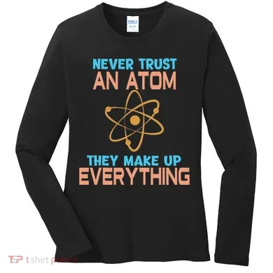 Never Trust An Atom They Make Up Everything Sci Gift Women's Long Sleeve Shirt