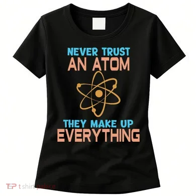 Never Trust An Atom They Make Up Everything Sci Gift Women's T-Shirt