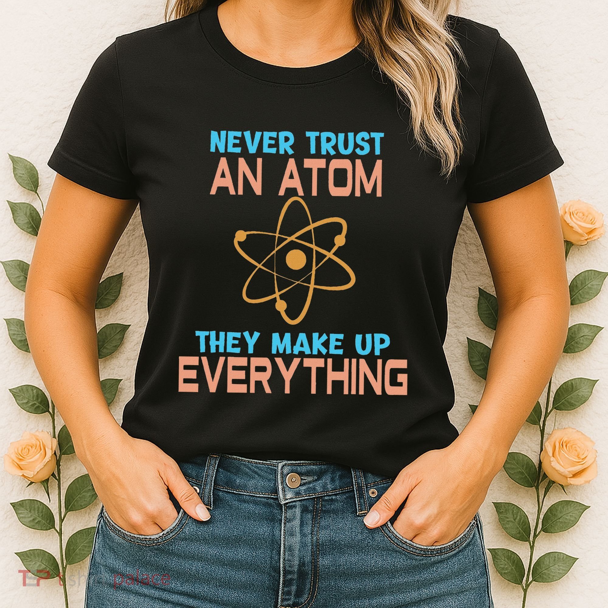 Never Trust An Atom They Make Up Everything Sci Gift Women's T-Shirt