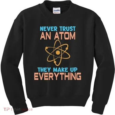 Never Trust An Atom They Make Up Everything Sci Gift Kids Sweatshirt