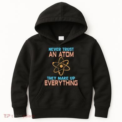 Never Trust An Atom They Make Up Everything Sci Gift Kids Hoodie