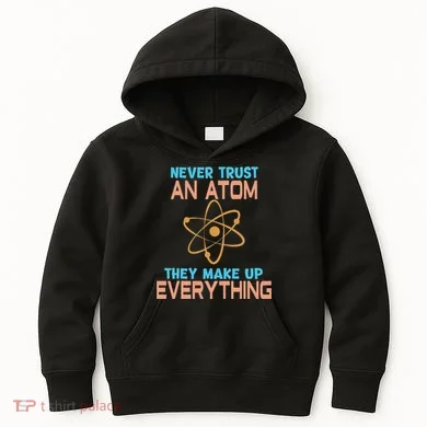 Never Trust An Atom They Make Up Everything Sci Gift Kids Hoodie