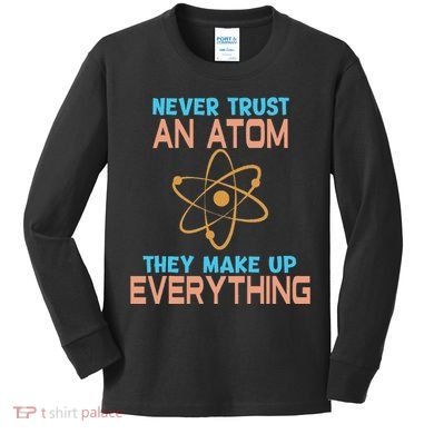 Never Trust An Atom They Make Up Everything Sci Gift Kids Long Sleeve Shirt