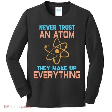 Never Trust An Atom They Make Up Everything Sci Gift Kids Long Sleeve Shirt