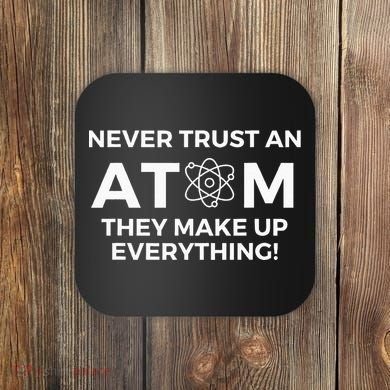 Never Trust An Atom They Make Up Everything Chemistry Coaster