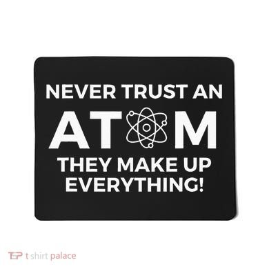 Never Trust An Atom They Make Up Everything Chemistry Mousepad
