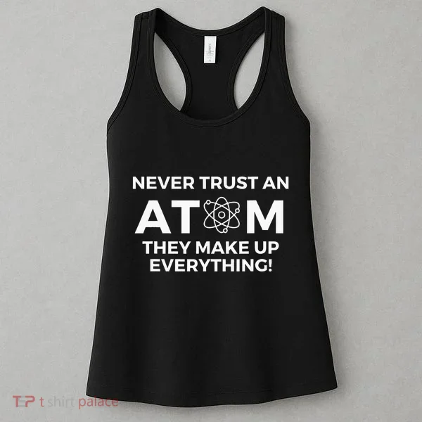 Never Trust An Atom They Make Up Everything Chemistry Women's Tank Top