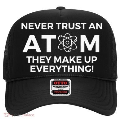 Never Trust An Atom They Make Up Everything Chemistry Hat