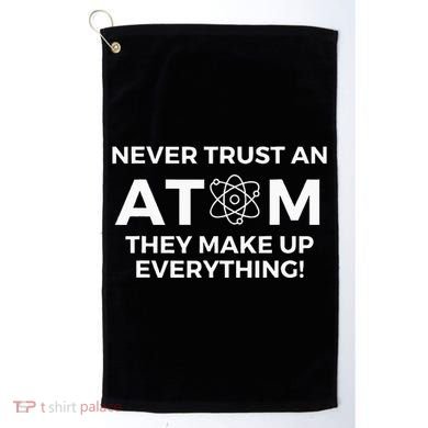 Never Trust An Atom They Make Up Everything Chemistry Golf Towel