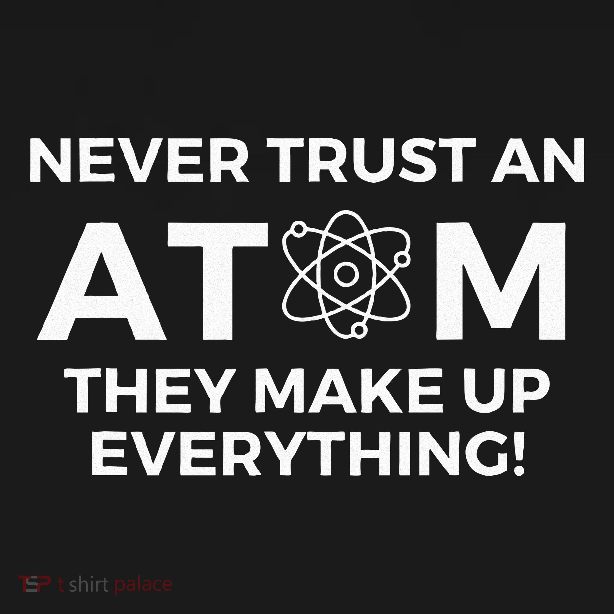 Never Trust An Atom They Make Up Everything Chemistry Women's T-Shirt