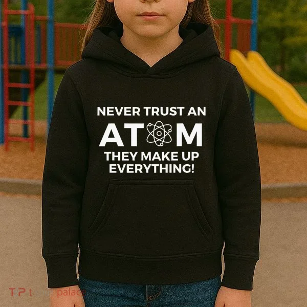Never Trust An Atom They Make Up Everything Chemistry Kids Hoodie