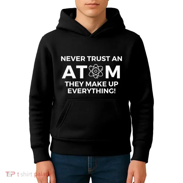 Never Trust An Atom They Make Up Everything Chemistry Kids Hoodie