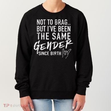 Not To Brag But I've Been The Same Gender Since Birth Women's Sweatshirt