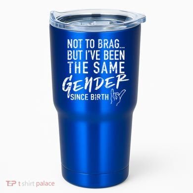Not To Brag But I've Been The Same Gender Since Birth Tumbler