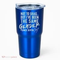 Not To Brag But I've Been The Same Gender Since Birth Tumbler thumb 0