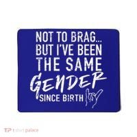 Not To Brag But I've Been The Same Gender Since Birth Mousepad thumb 0