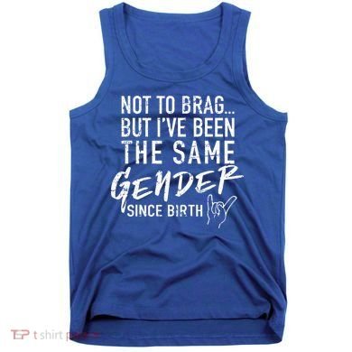 Not To Brag But I've Been The Same Gender Since Birth Tank Top