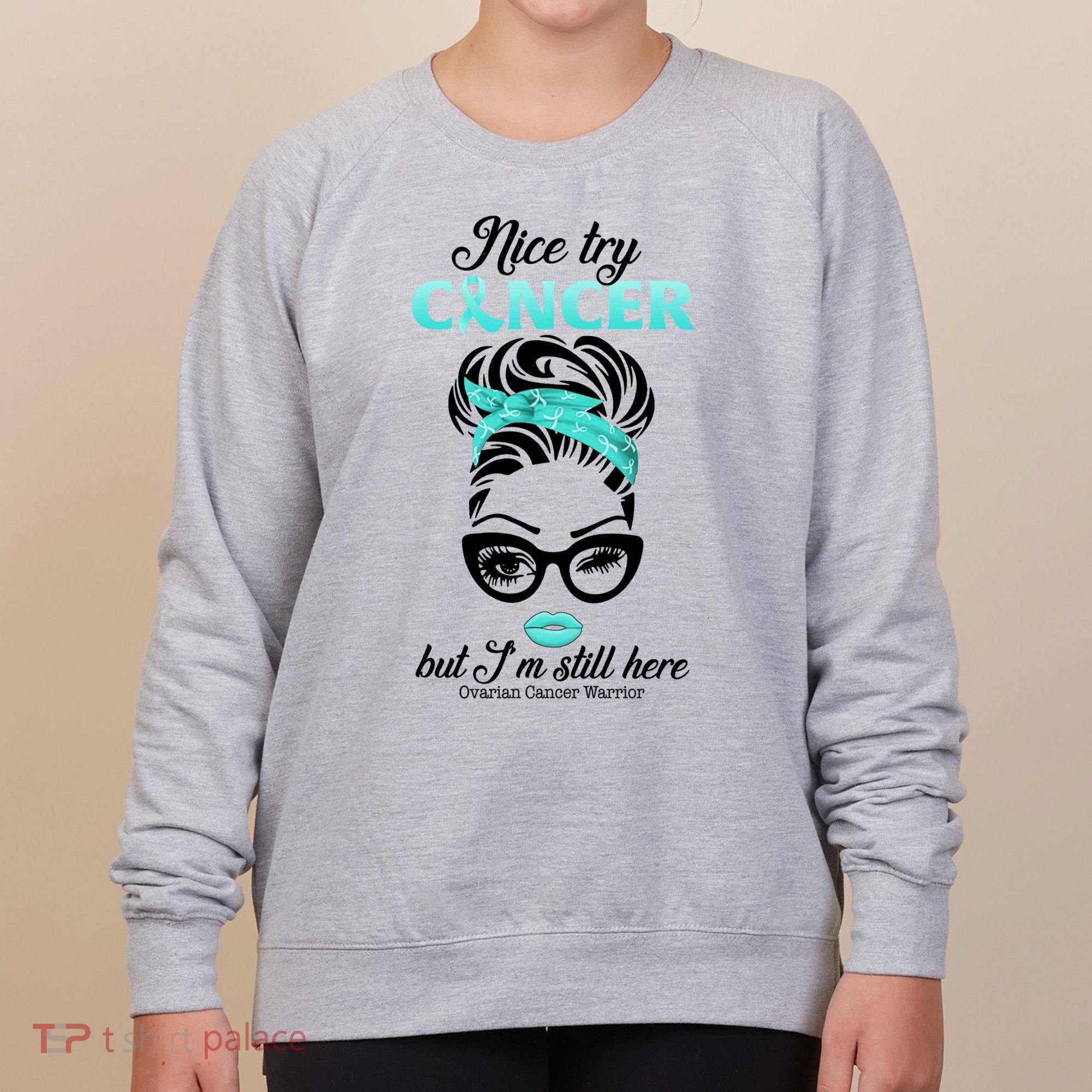 Nice Try Cancer But I’m Still Here Ovarian Cancer Warrior Great Gift Women's Sweatshirt