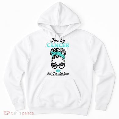 Nice Try Cancer But I’m Still Here Ovarian Cancer Warrior Great Gift Hoodie