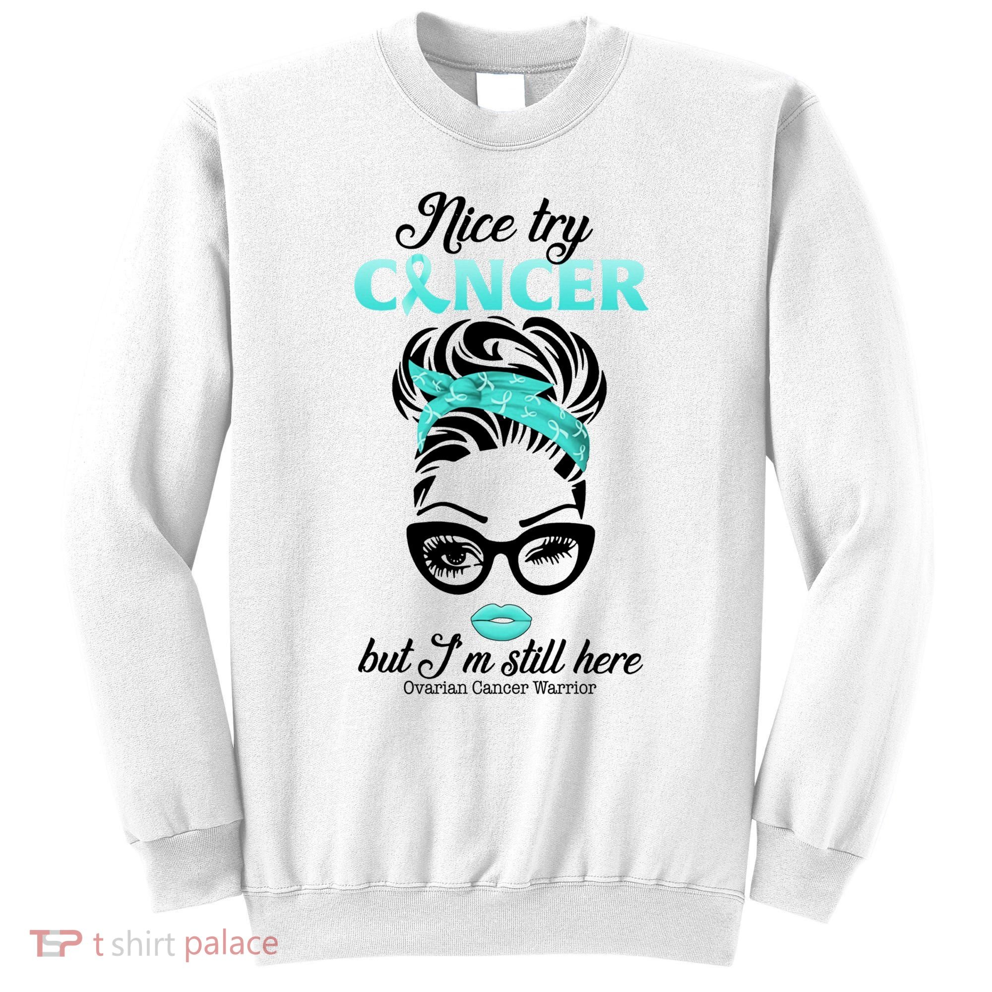 Nice Try Cancer But I’m Still Here Ovarian Cancer Warrior Great Gift Sweatshirt