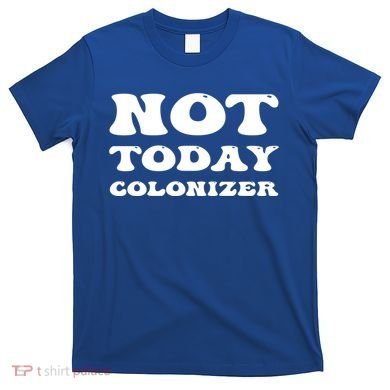 Not Today Colonizer Funny Indigenous Native American Gift T-Shirt